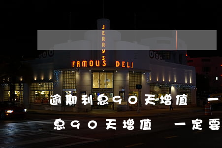 逾期利息90天增值稅一定要交嗎-逾期利息90天增值稅一定要交嗎為什么