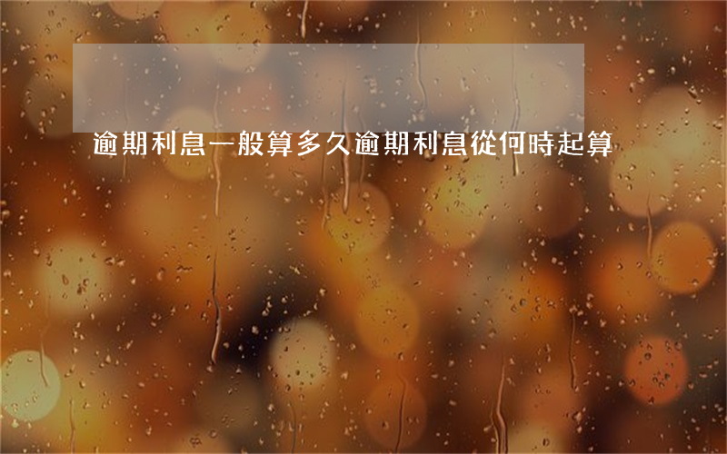 逾期利息一般算多久 逾期利息從何時起算