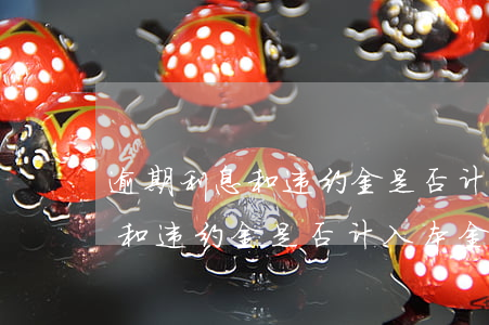 逾期利息和违约金是否计入本金-逾期利息和违约金是否计入本金里