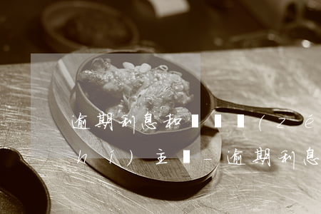 逾期利息和違約責(zé)任能否同時(shí)主張-逾期利息和違約利息