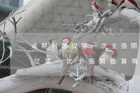 逾期利息從第一次主張開始算嗎-逾期利息從第一次主張開始算嗎合法嗎