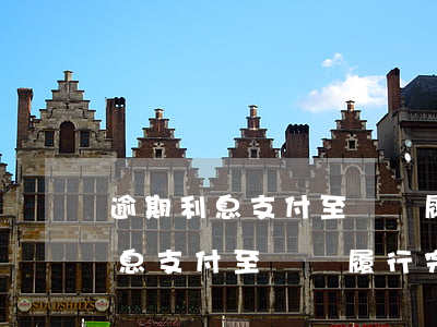 逾期利息支付至實際履行完畢之日-逾期利息支付至實際履行完畢之日起計算