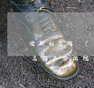 逾期利息超過(guò)本金法院支持嗎(利息超本金法院會(huì)支持?)