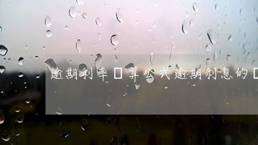 逾期利率計算公式(逾期利息的計算方式)