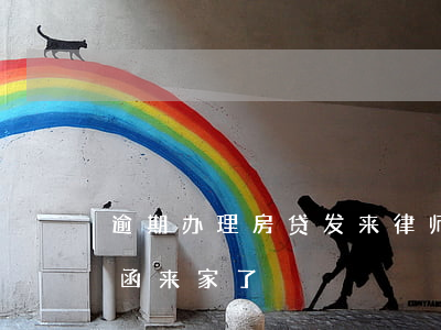 逾期办理房贷发来律师函(借贷逾期了发律师函来家了)