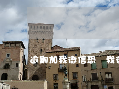 逾期加我微信恐嚇我(微信有人加我說我逾期)