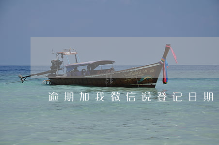逾期加我微信说登记日期之类的