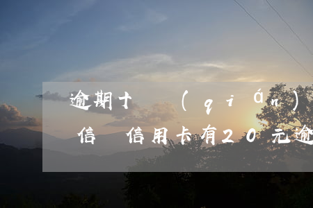 逾期十塊錢(qián)會(huì)上征信嗎（信用卡有20元逾期會(huì)上征信嗎）