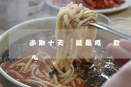 逾期十天還能最低還款嗎(還款逾期10天怎么辦)