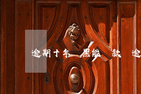 逾期十年雙黑能貸款嗎(逾期十年雙黑能貸款嗎)