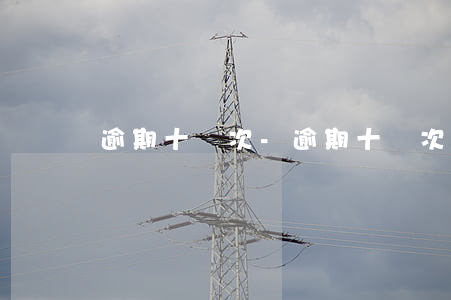 逾期十幾次-逾期十幾次征信屬于