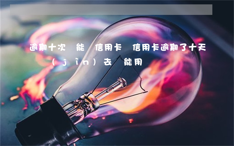 逾期十次還能辦信用卡嗎(信用卡逾期了十天還進(jìn)去還能用嗎)