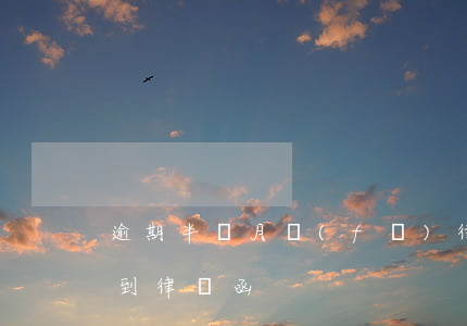 逾期半個月發(fā)律師函 逾期兩個月收到律師函