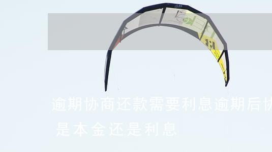 逾期协商还款需要利息(逾期后协商还款还的是本金还是利息)