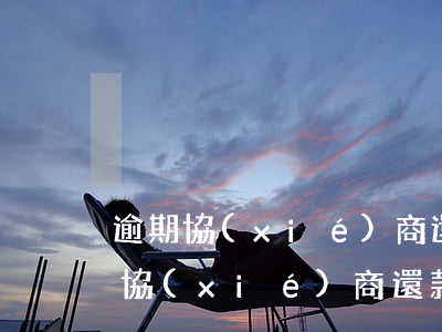 逾期協(xié)商還款一般多久(貸款逾期協(xié)商還款最長多久)