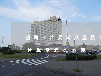 逾期卡片異常只還最低可以解除嗎-逾期卡片異常怎么處理