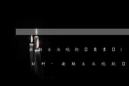 逾期去法院起訴需要準(zhǔn)備什么材料-逾期去法院起訴需要準(zhǔn)備什么材料呢