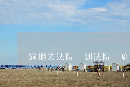 逾期去法院遲到(法院開庭被告遲到)