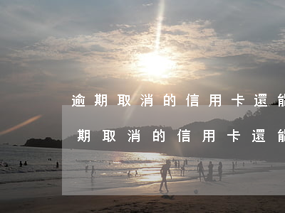 逾期取消的信用卡還能恢復(fù)嗎-逾期取消的信用卡還能恢復(fù)嗎