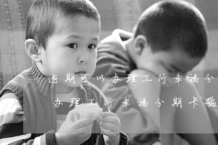 逾期可以办理工行幸福分期卡嘛-逾期可以办理工行幸福分期卡嘛