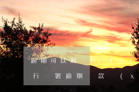 逾期可以和銀行協(xié)商還款嗎（和銀行簽署逾期還款協(xié)議有必要嗎）