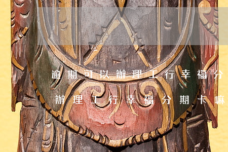 逾期可以辦理工行幸福分期卡嘛-逾期可以辦理工行幸福分期卡嘛