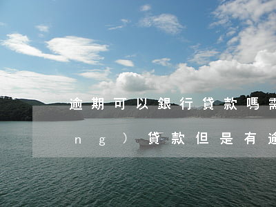 逾期可以銀行貸款嗎(需要在銀行申請(qǐng)貸款但是有逾期怎么辦)