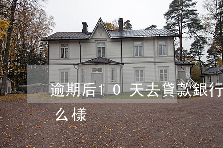逾期后10天去貸款(銀行貸款逾期十天會怎么樣)