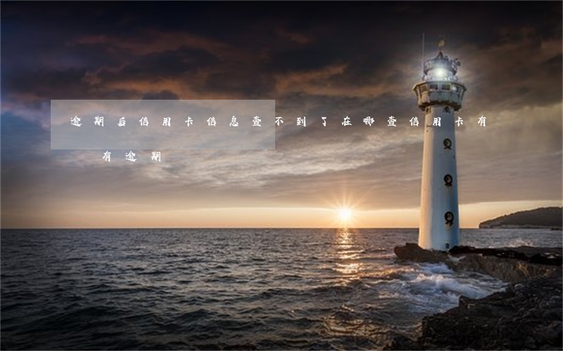 逾期后信用卡信息查不到了(在哪查信用卡有沒有逾期)