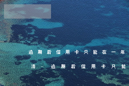 逾期后信用卡只能在一年之內(nèi)還清-逾期后信用卡只能在一年之內(nèi)還清嗎