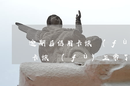 逾期后信用卡恢復(fù)正常 逾期后信用卡恢復(fù)正常了