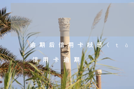 逾期后信用卡狀態(tài)不正常使用-信用卡逾期
