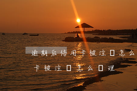 逾期后信用卡被注銷怎么辦理-逾期后信用卡被注銷怎么辦理