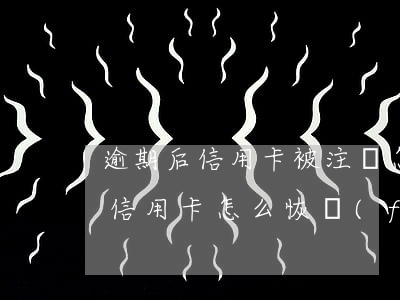 逾期后信用卡被注銷怎么辦理嗎(逾期停用的信用卡怎么恢復(fù))