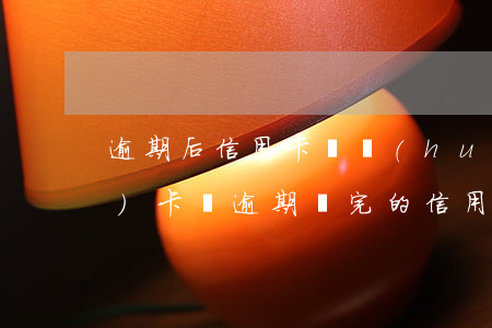 逾期后信用卡還會(huì)到期補(bǔ)卡嗎(逾期還完的信用卡還有年費(fèi)嗎)