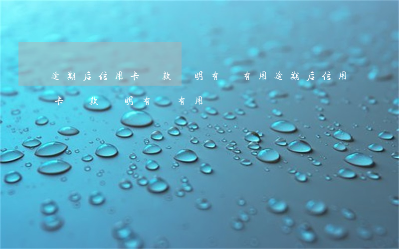 逾期后信用卡還款證明有沒有用 逾期后信用卡還款證明有沒有用過