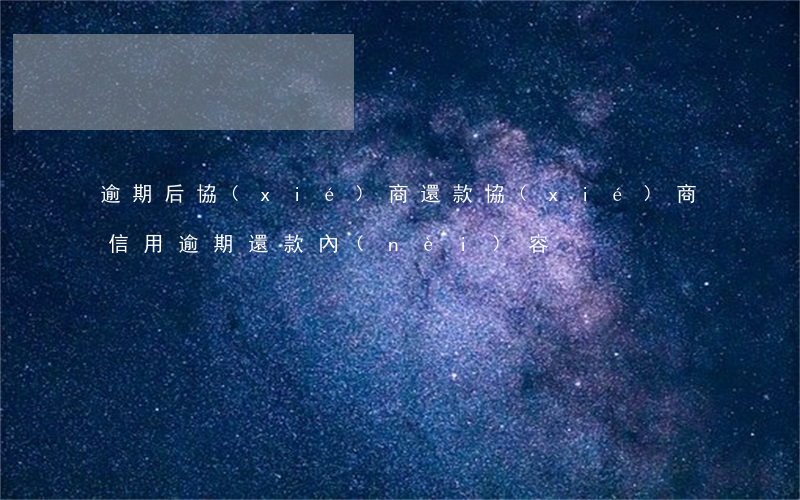 逾期后協(xié)商還款（協(xié)商信用逾期還款內(nèi)容）