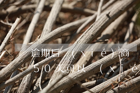 逾期后協(xié)商還款,還算逾期嗎（逾期50天可以協(xié)商還款嗎）
