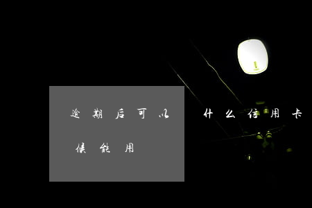 逾期后可以辦什么信用卡（信用卡逾期什么時候能用）