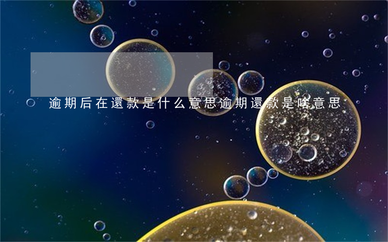 逾期后在還款是什么意思(逾期還款是啥意思)