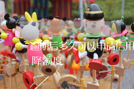 逾期后多久可以申请信用卡提额 逾期多久会降额度