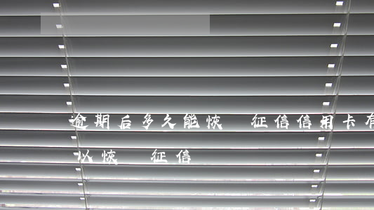 逾期后多久能恢復征信（信用卡有逾期多久可以恢復征信）