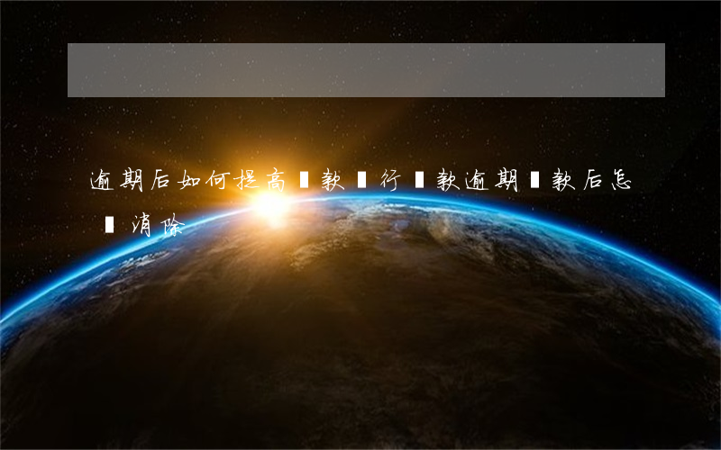 逾期后如何提高還款(銀行貸款逾期還款后怎樣消除)