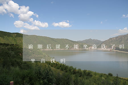 逾期后就不能坐高铁了吗（支付宝逾期还可以坐高铁吗）