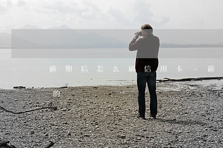 逾期后怎么刷信用卡-逾期后怎么刷信用卡的錢