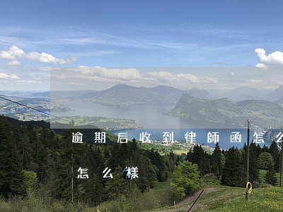 逾期后收到律師函怎么辦(逾期律師函不收會怎么樣)