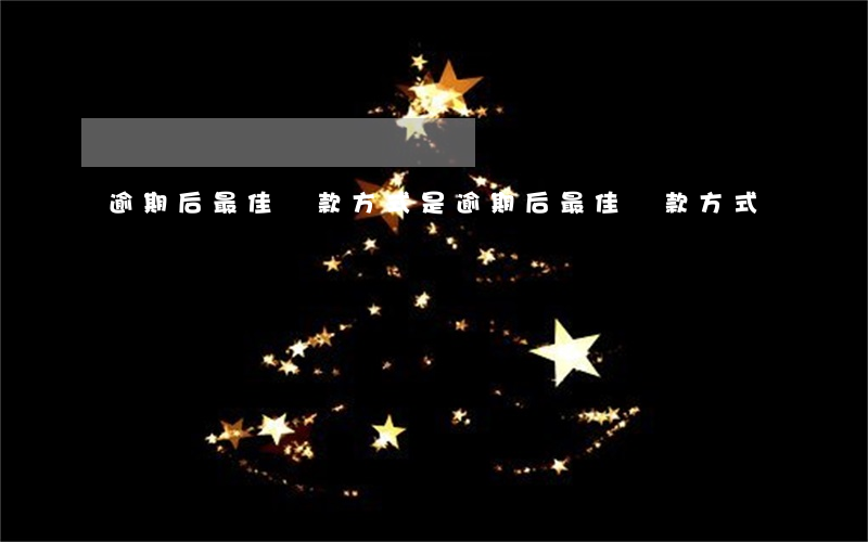 逾期后最佳還款方式是（逾期后最佳還款方式）