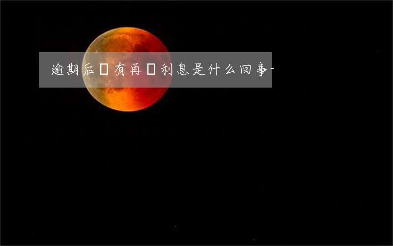 逾期后沒有再漲利息是什么回事-