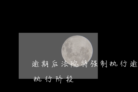 逾期后法院将强制执行 逾期案件将进入强制执行阶段