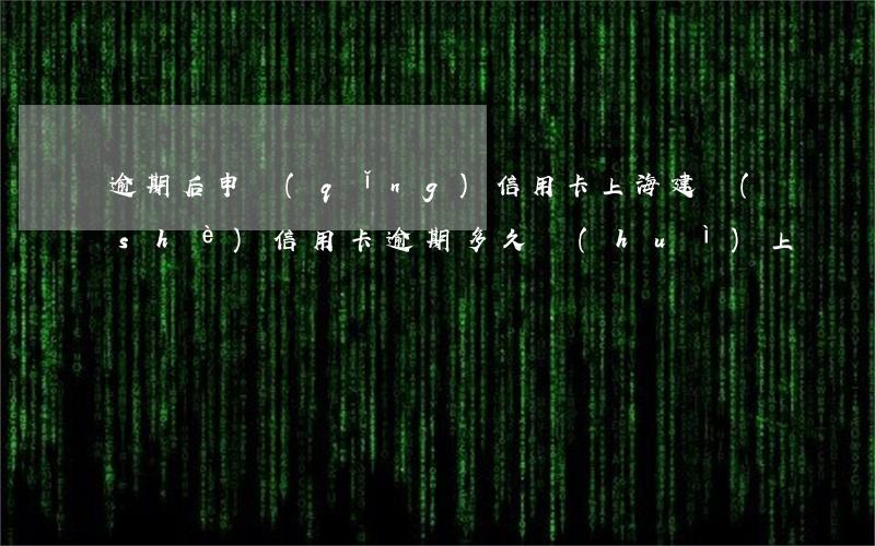 逾期后申請(qǐng)信用卡（上海建設(shè)信用卡逾期多久會(huì)上門）